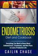 Endometriosis Diet and Cookbook: Everything You Need to Know about Endometriosis, Treatments, and Diet Plans to Lead a Productive Life