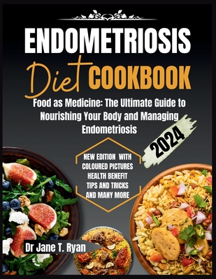 Endometriosis Diet Cookbook: Food as Medicine: The Ultimate Guide to Nourishing Your Body and Managing Endometriosis - Ryan, Jane T, Dr.