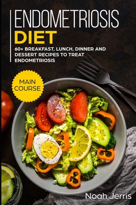 Endometriosis diet: MAIN COURSE - 60+ Breakfast, Lunch, Dinner and Dessert Recipes to treat Endometriosis - Jerris, Noah