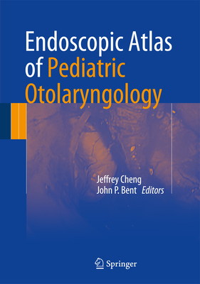 Endoscopic Atlas of Pediatric Otolaryngology - Cheng, Jeffrey (Editor), and Bent, John P (Editor)