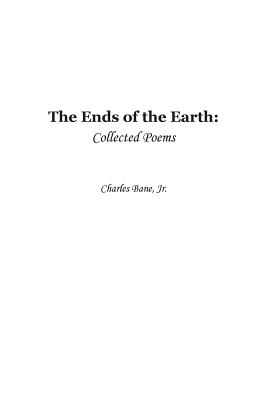 Ends of the Earth: Collected Poems of Charles Bane, Jr. - Bane, Charles