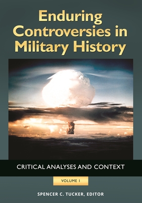 Enduring Controversies in Military History [2 Volumes]: Critical Analyses and Context - Tucker, Spencer C, Dr. (Editor)