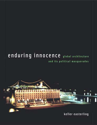 Enduring Innocence: Global Architecture and Its Political Masquerades - Easterling, Keller
