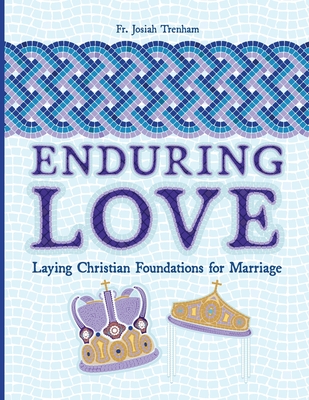 Enduring Love: Laying Christian Foundations for Marriage - Trenham, Josiah, Fr.