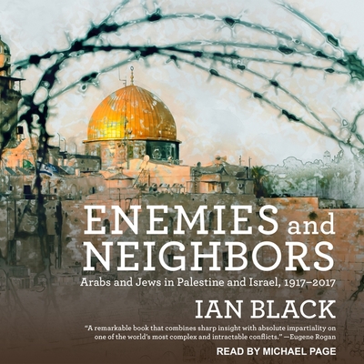 Enemies and Neighbors: Arabs and Jews in Palestine and Israel, 1917-2017 - Black, Ian, and Page, Michael (Read by)