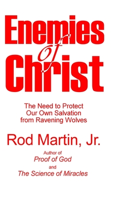 Enemies of Christ: The Need to Protect Our Own Salvation from Ravening Wolves - Martin, Rod, Jr.