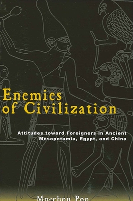 Enemies of Civilization: Attitudes Toward Foreigners in Ancient Mesopotamia, Egypt, and China - Poo, Mu-Chou, Dr.