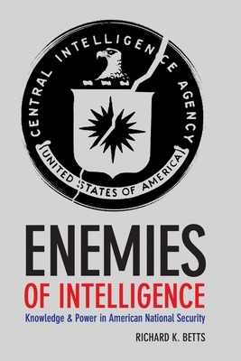 Enemies of Intelligence: Knowledge and Power in American National Security - Betts, Richard