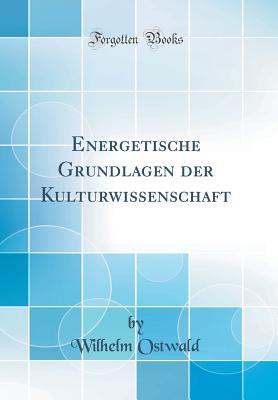 Energetische Grundlagen Der Kulturwissenschaft (Classic Reprint) - Ostwald, Wilhelm