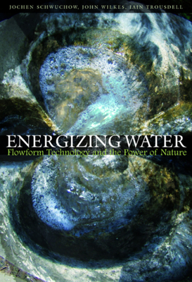 Energizing Water: Flowform Technology and the Power of Nature - Schwuchow, Jochen, and Wilkes, John, and Trousdell, Iain