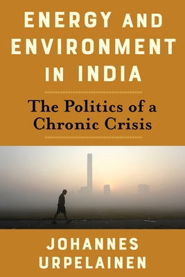 Energy and Environment in India: The Politics of a Chronic Crisis - Urpelainen, Johannes