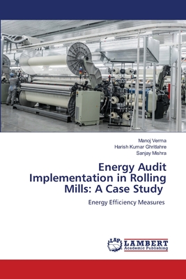 Energy Audit Implementation in Rolling Mills: A Case Study - Verma, Manoj, and Ghritlahre, Harish Kumar, and Mishra, Sanjay