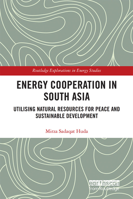 Energy Cooperation in South Asia: Utilizing Natural Resources for Peace and Sustainable Development - Huda, Mirza Sadaqat