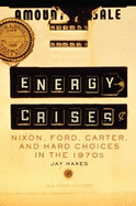 Energy Crises: Nixon, Ford, Carter, and Hard Choices in the 1970s