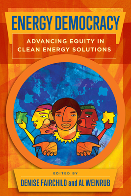 Energy Democracy: Advancing Equity in Clean Energy Solutions - Fairchild, Denise (Editor), and Weinrub, Al (Editor), and Angarita Horowitz, Diego (Contributions by)