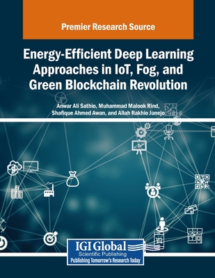 Energy-Efficient Deep Learning Approaches in IoT, Fog, and Green Blockchain Revolution - Sathio, Anwar Ali (Editor), and Rind, Muhammad Malook (Editor), and Awan, Shafique Ahmed (Editor)