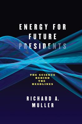 Energy for Future Presidents: The Science Behind the Headlines - Muller, Richard A