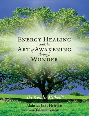 Energy Healing and The Art of Awakening Through Wonder - Herriott, Alain, and Herriott, Jody, and Odysseus, Tyler