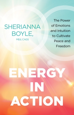 Energy in Action: The Power of Emotions and Intuition to Cultivate Peace and Freedom - Boyle, Sherianna, Med