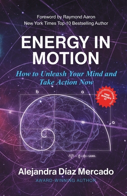 Energy in Motion: How to Unleash Your Mind and Take Action Now - Aaron, Raymond (Foreword by), and Diaz Mercado, Alejandra