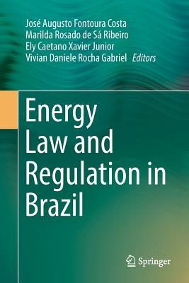 Energy Law and Regulation in Brazil - Fontoura Costa, Jos Augusto (Editor), and Rosado de S Ribeiro, Marilda (Editor), and Xavier Junior, Ely Caetano (Editor)