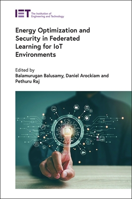 Energy Optimization and Security in Federated Learning for Iot Environments - Balusamy, Balamurugan (Editor), and Arockiam, Daniel (Editor), and Raj, Pethuru (Editor)