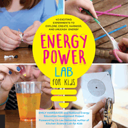 Energy Power Lab for Kids: 40 Exciting Experiments to Explore, Create, Harness, and Unleash Energy