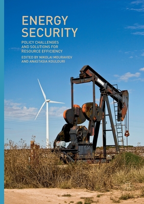 Energy Security: Policy Challenges and Solutions for Resource Efficiency - Mouraviev, Nikolai (Editor), and Koulouri, Anastasia (Editor)