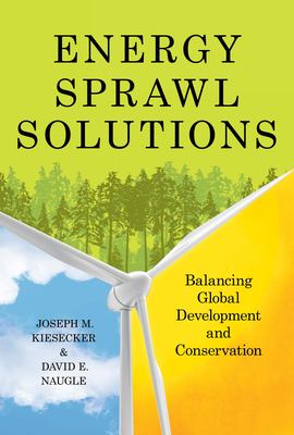 Energy Sprawl Solutions: Balancing Global Development and Conservation - Kiesecker, Joseph M (Editor), and Naugle, David E, PhD (Editor), and Baruch-Mordo, Sharon (Contributions by)