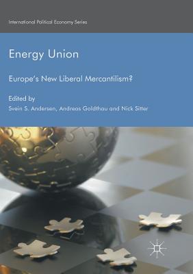 Energy Union: Europe's New Liberal Mercantilism? - Andersen, Svein S (Editor), and Goldthau, Andreas, Professor (Editor), and Sitter, Nick, Professor (Editor)