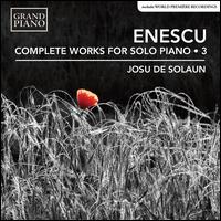 Enescu: Complete Works for Solo Piano, Vol. 3 - Josu de Solaun (piano)
