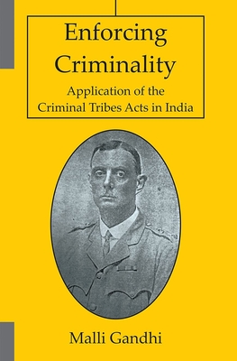 Enforcing Criminality: Application of the Criminal Tribes Acts in India - Gandhi, Malli