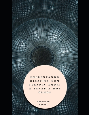 Enfrentando Desafios com Terapia EMDR: A Terapia dos Olhos - Brandl, Edenilson