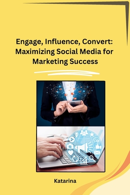 Engage, Influence, Convert: Maximizing Social Media for Marketing Success - Katarina