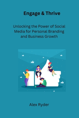 Engage & Thrive: Unlocking the Power of Social Media for Personal Branding and Business Growth - Ryder, Alex