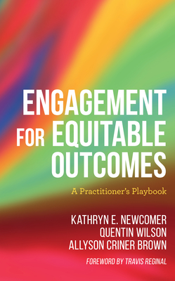 Engagement for Equitable Outcomes: A Practitioner's Playbook - Newcomer, Kathryn, and Wilson, Quentin, and Brown, Allyson Criner