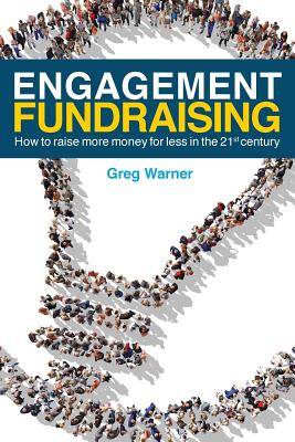 Engagement Fundraising: How to raise more money for less in the 21st century - Warner, Greg