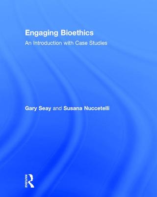 Engaging Bioethics: An Introduction With Case Studies - Seay, Gary, and Nuccetelli, Susana