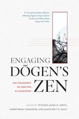 Engaging Dogen's Zen: The Philosophy of Practice as Awakening - Wirth, Tetsuzen Jason M (Editor), and Schroeder, Shudo Brian (Editor), and Davis, Kanpu Bret W (Editor)