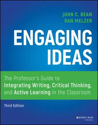 Engaging Ideas: The Professor's Guide to Integrating Writing, Critical Thinking, and Active Learning in the Classroom - Bean, John C, and Melzer, Dan