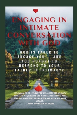 Engaging in Intimate Conversation with God: God is EAGER to ENGAGE YOU - Are YOU HUNGRY to RESPOND to Your Father in INTIMACY? - Ogbe, Ambassador Monday O