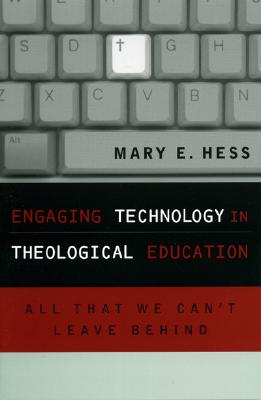 Engaging Technology in Theological Education: All That We Can't Leave Behind - Hess, Mary E