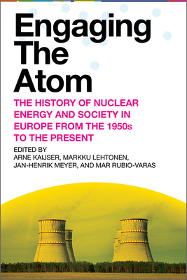 Engaging the Atom: The History of Nuclear Energy and Society in Europe from the 1950s to the Present - Kaijser, Arne, and Lehtonen, Markku (Editor), and Meyer, Jan-Henrik (Editor)