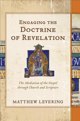 Engaging the Doctrine of Revelation - The Mediation of the Gospel through Church and Scripture - Levering, Matthew