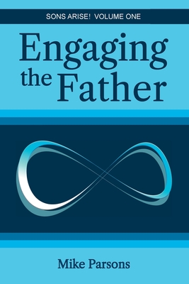 Engaging the Father: Sons Arise! Volume One - Parsons, Mike