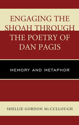 Engaging the Shoah through the Poetry of Dan Pagis: Memory and Metaphor - McCullough, Shellie Gordon