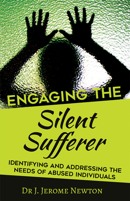 Engaging the Silent Sufferer: Identifying and Addressing the Needs of Abused Individuals - Newton, J Jerome, Dr.