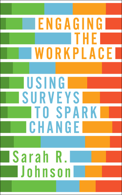 Engaging the Workplace: Using Surveys to Spark Change - Johnson, Sarah R.