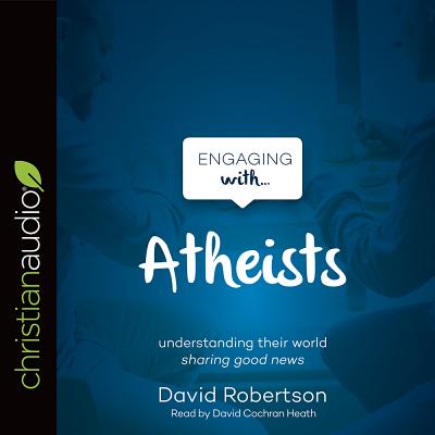 Engaging with Atheists - Robertson, David, and Heath, David Cochran, Mr. (Narrator)