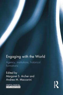 Engaging with the World: Agency, Institutions, Historical Formations - Archer, Margaret S (Editor), and Maccarini, Andrea (Editor)